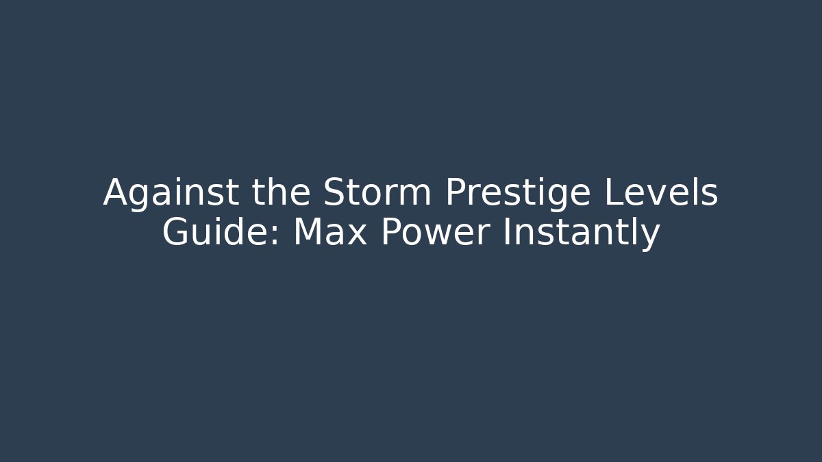 Against the Storm Prestige Levels Guide: Max Power Instantly - Celivion