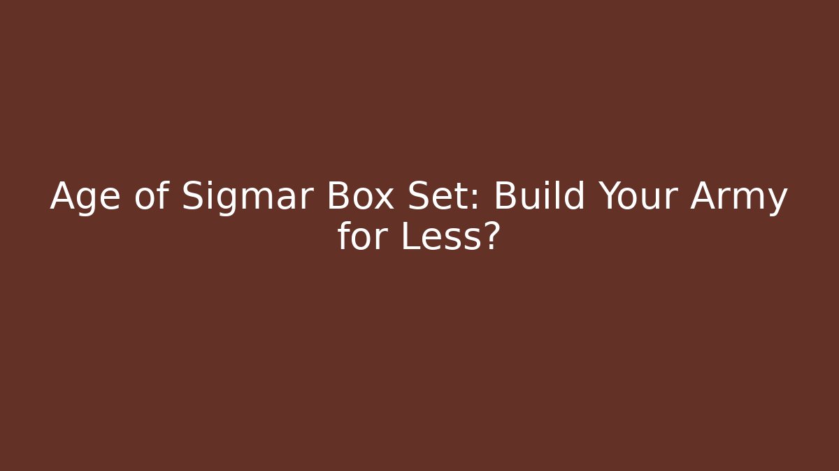 Age of Sigmar Box Set: Build Your Army for Less? - Celivion