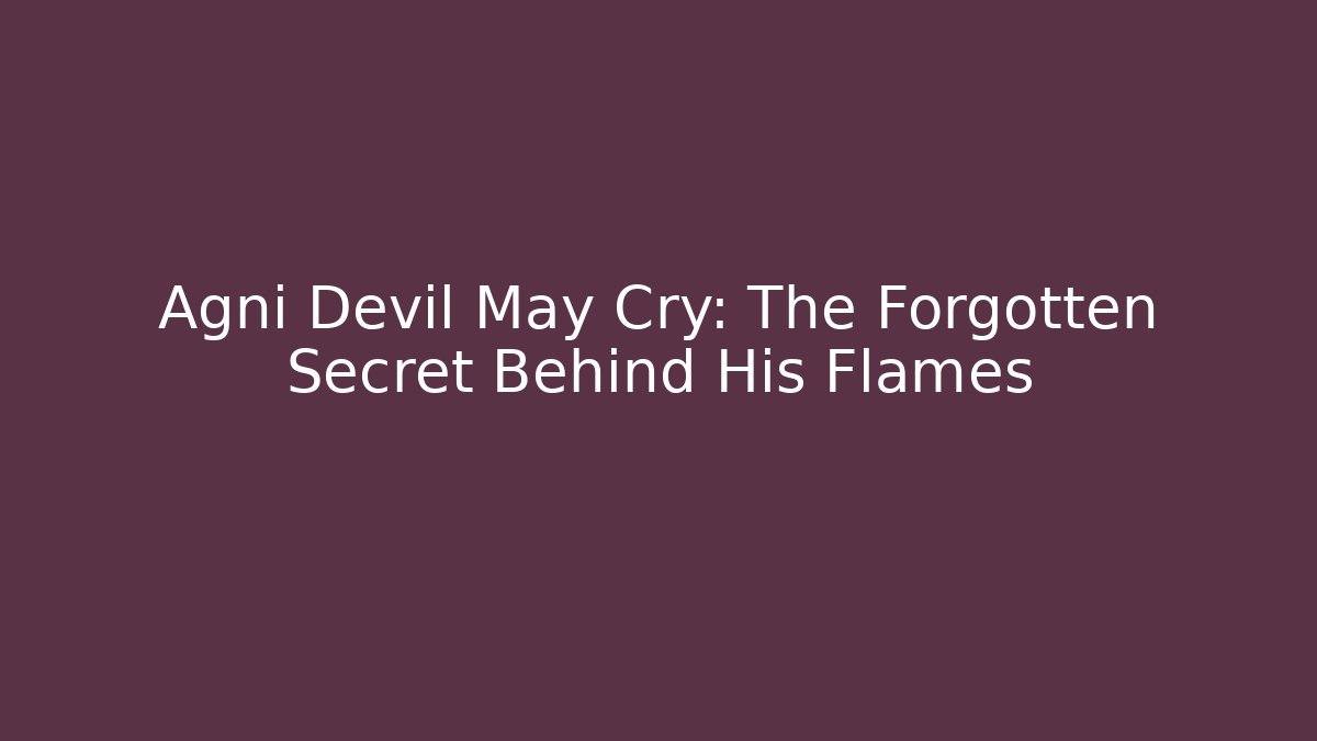 Agni Devil May Cry: The Forgotten Secret Behind His Flames