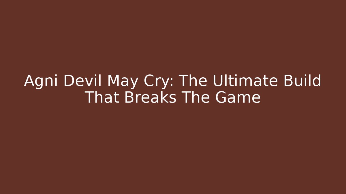 Agni Devil May Cry: The Ultimate Build That Breaks The Game
