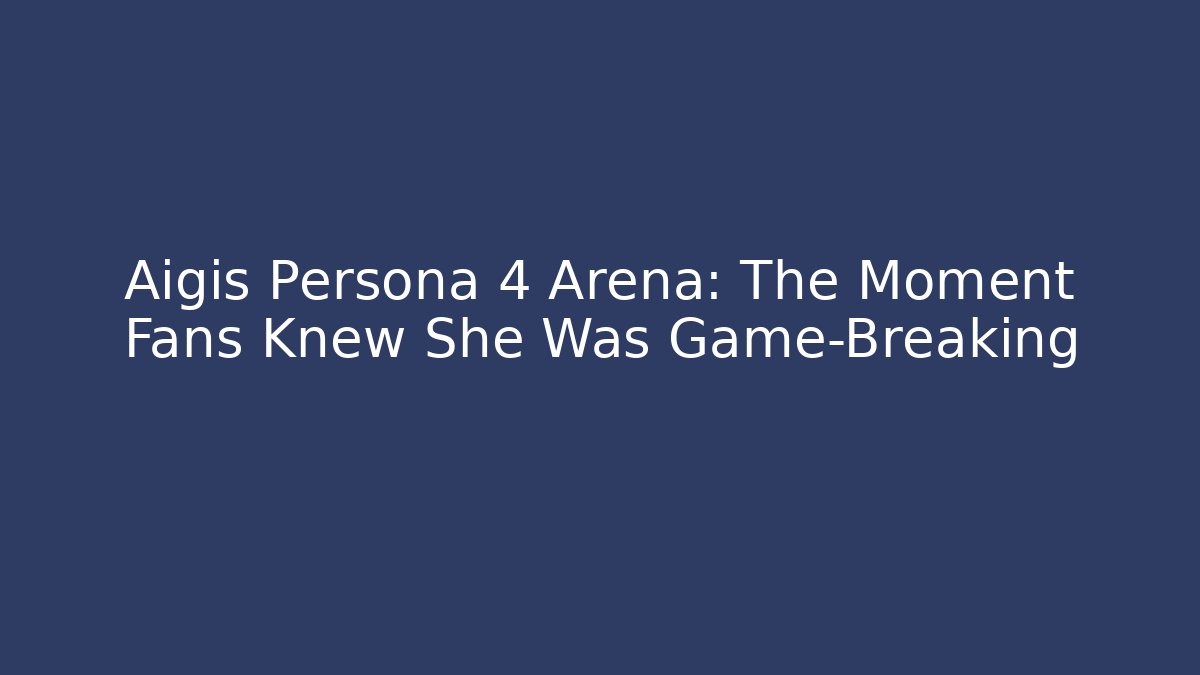 Aigis Persona 4 Arena: The Moment Fans Knew She Was Game-Breaking