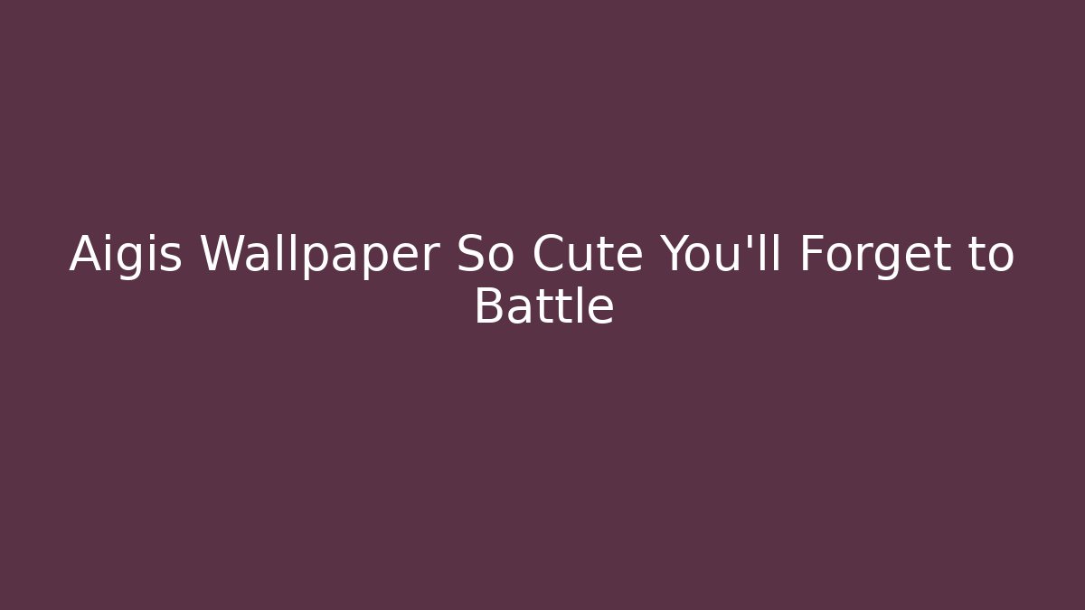 Aigis Wallpaper So Cute You'll Forget to Battle