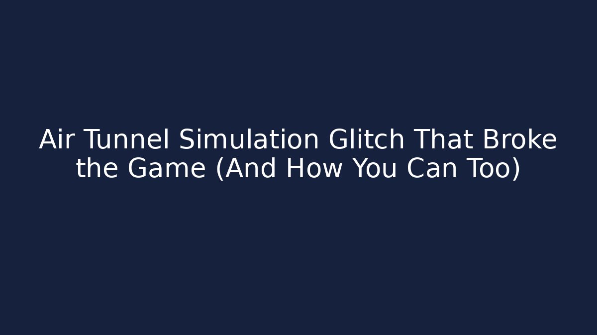 Air Tunnel Simulation Glitch That Broke the Game (And How You Can Too) - Celivion
