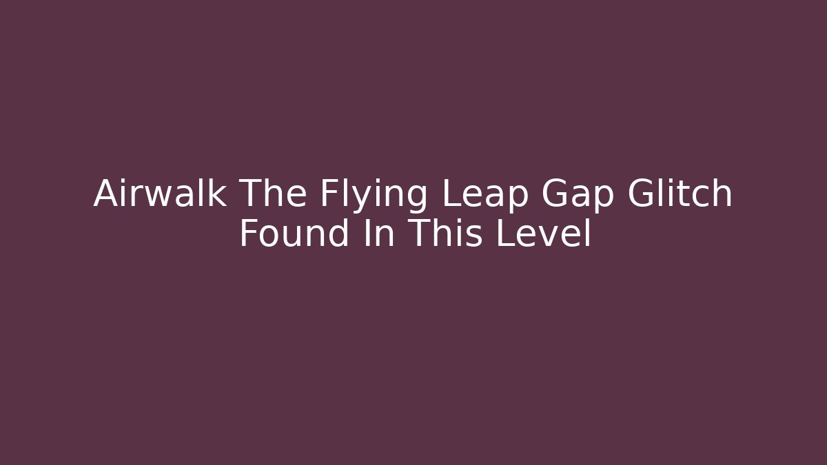 Airwalk The Flying Leap Gap Glitch Found In This Level