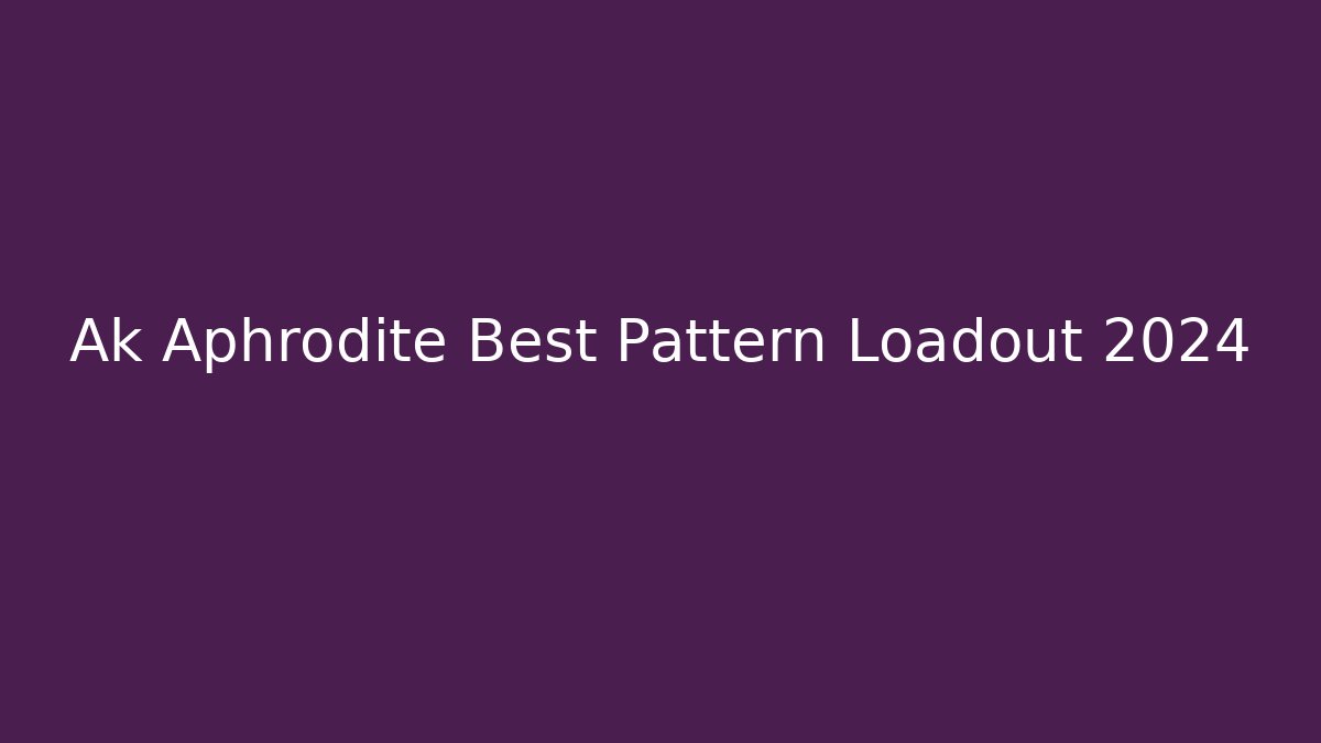 Ak Aphrodite Best Pattern Loadout 2024