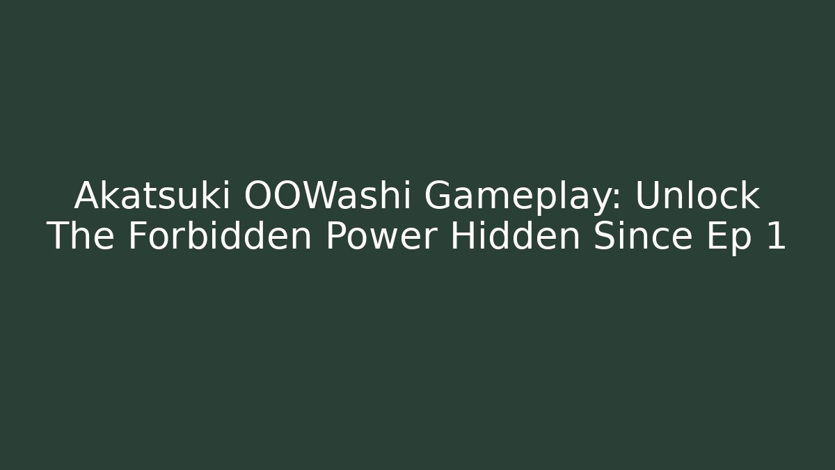 Akatsuki OOWashi Gameplay: Unlock The Forbidden Power Hidden Since Ep 1