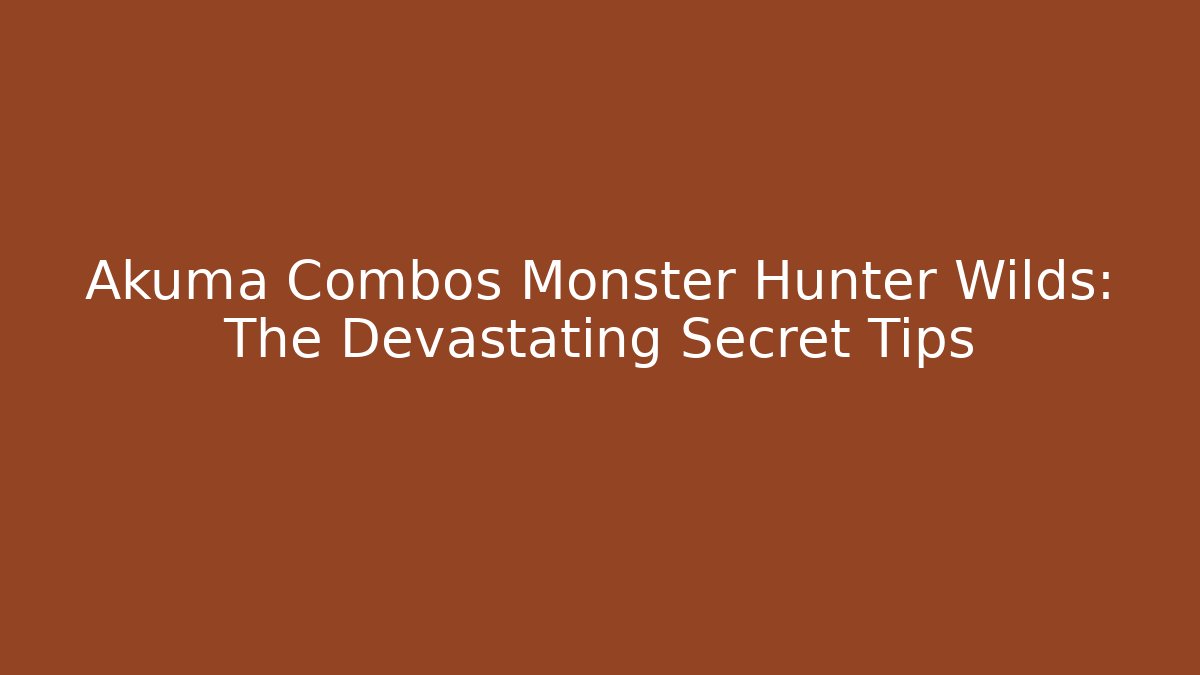 Akuma Combos Monster Hunter Wilds: The Devastating Secret Tips - Celivion