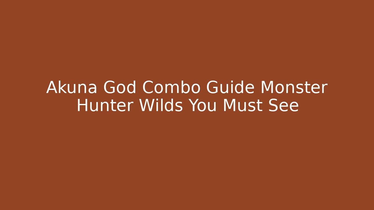 Akuna God Combo Guide Monster Hunter Wilds You Must See