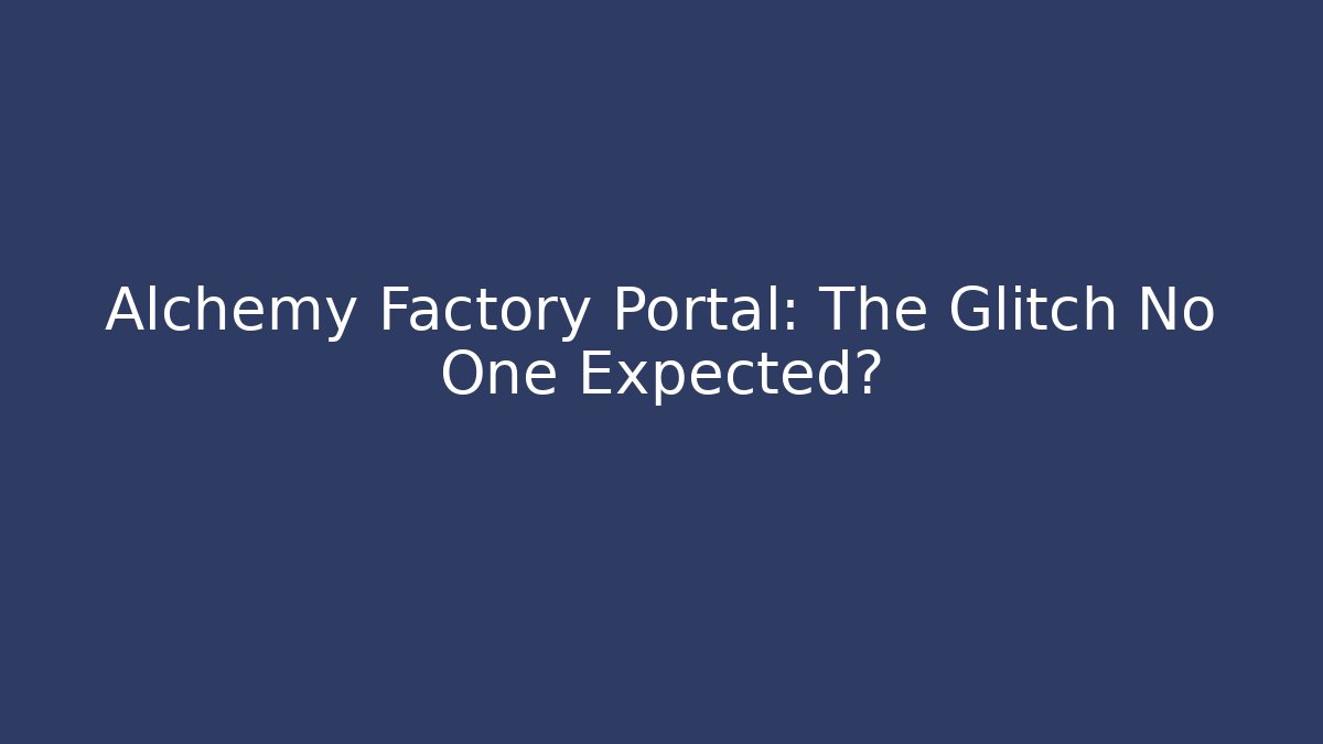 Alchemy Factory Portal: The Glitch No One Expected?