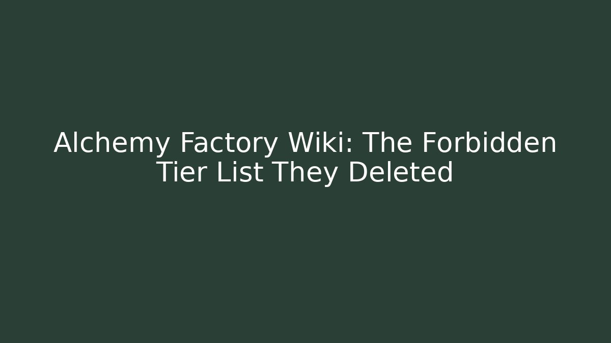 Alchemy Factory Wiki: The Forbidden Tier List They Deleted
