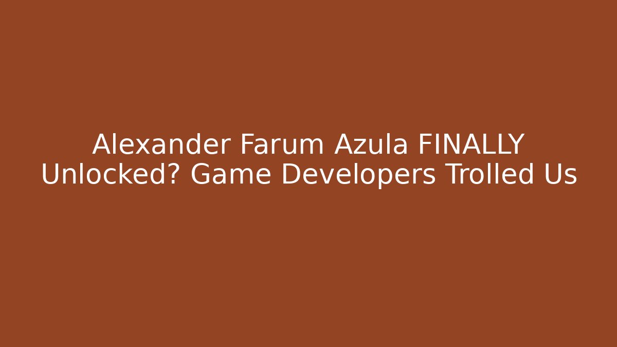 Alexander Farum Azula FINALLY Unlocked? Game Developers Trolled Us