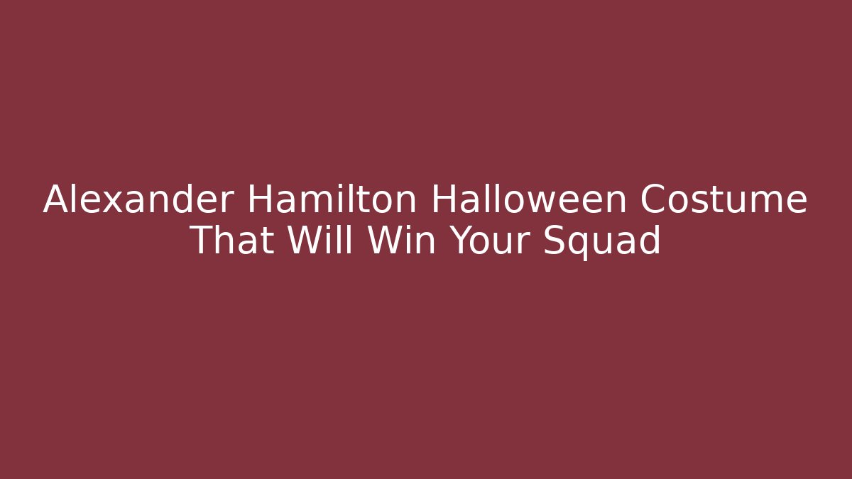 Alexander Hamilton Halloween Costume That Will Win Your Squad
