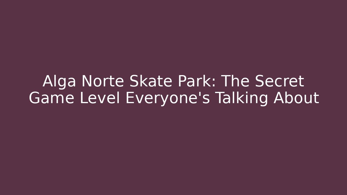 Alga Norte Skate Park: The Secret Game Level Everyone’s Talking About