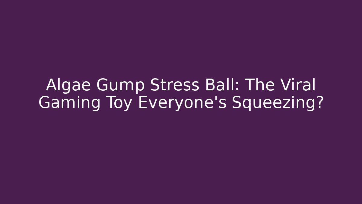 Algae Gump Stress Ball: The Viral Gaming Toy Everyone's Squeezing?