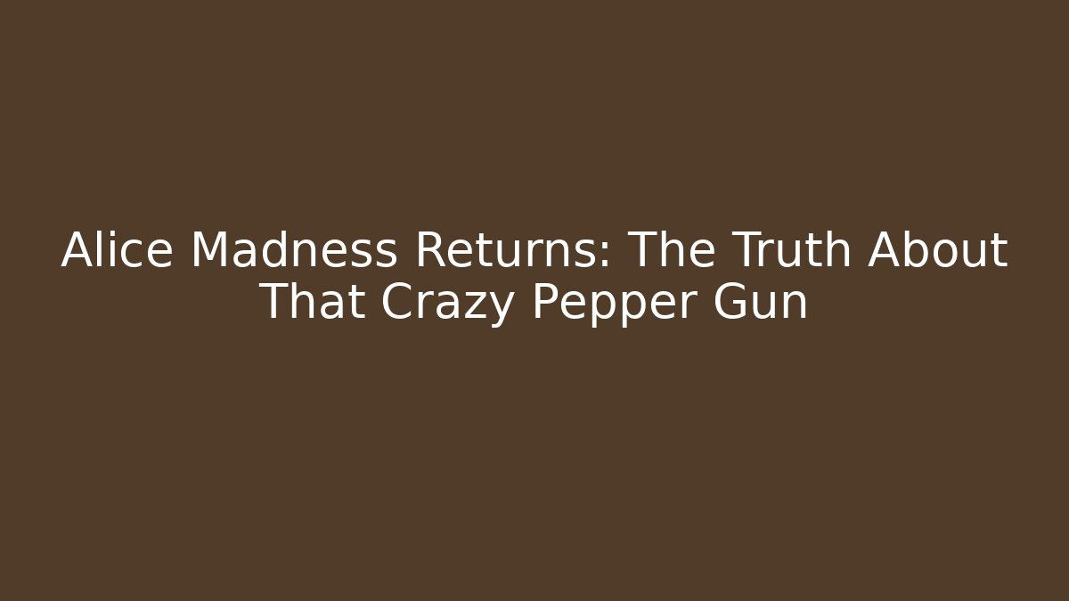 Alice Madness Returns: The Truth About That Crazy Pepper Gun
