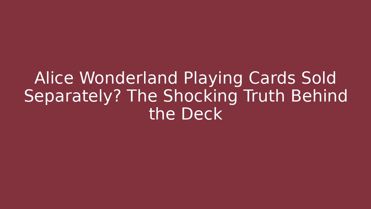 Alice Wonderland Playing Cards Sold Separately? The Shocking Truth Behind the Deck
