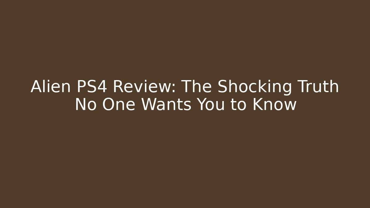 Alien PS4 Review: The Shocking Truth No One Wants You to Know