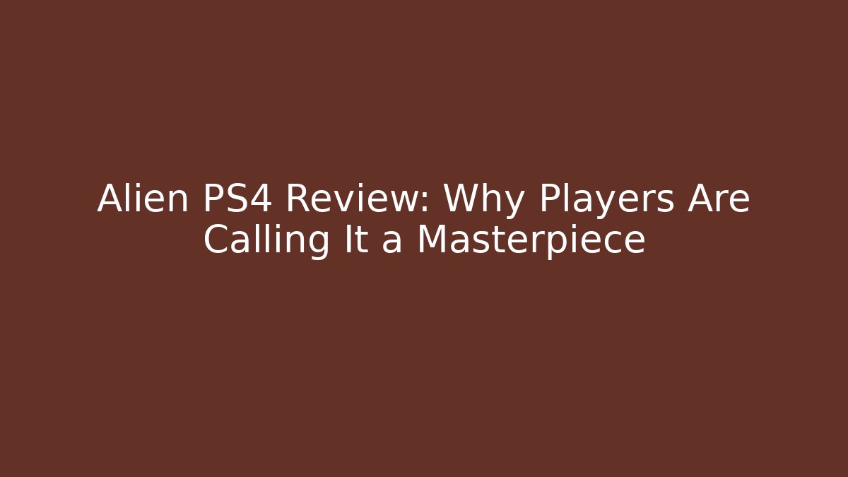 Alien PS4 Review: Why Players Are Calling It a Masterpiece