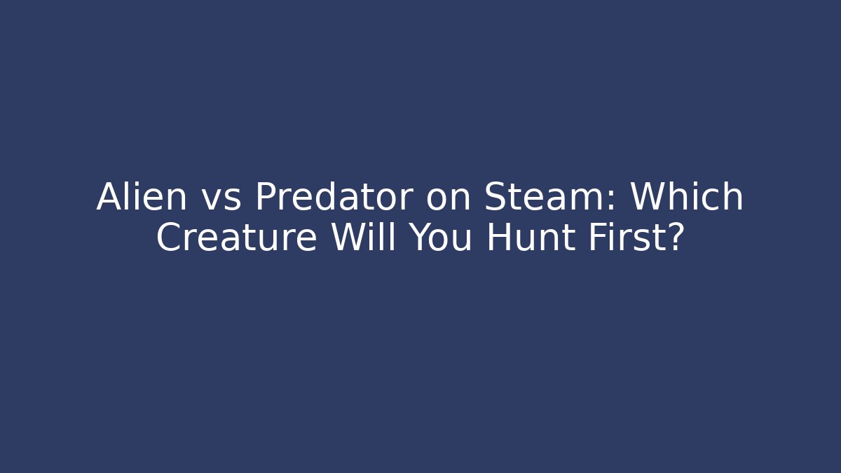Alien vs Predator on Steam: Which Creature Will You Hunt First? - Celivion
