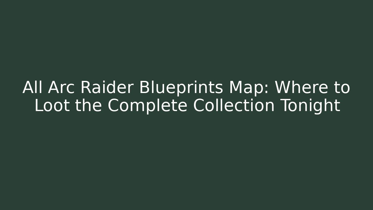 All Arc Raider Blueprints Map: Where to Loot the Complete Collection Tonight