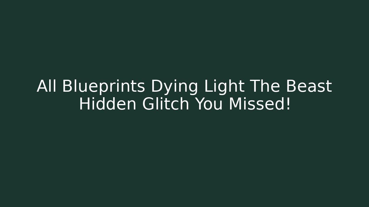All Blueprints Dying Light The Beast Hidden Glitch You Missed!
