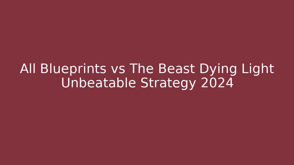 All Blueprints vs The Beast Dying Light Unbeatable Strategy 2024