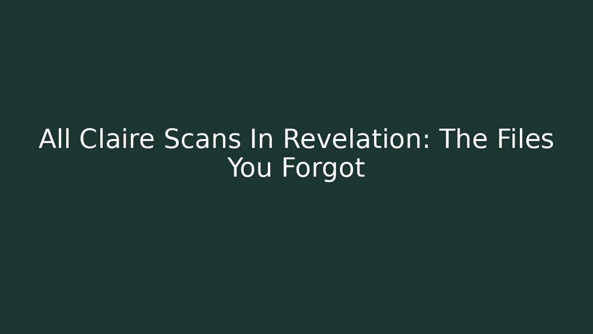 All Claire Scans In Revelation: The Files You Forgot