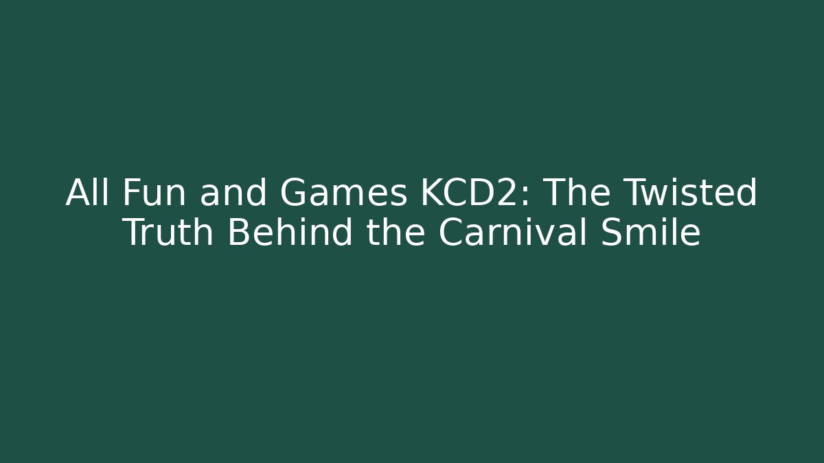 All Fun and Games KCD2: The Twisted Truth Behind the Carnival Smile