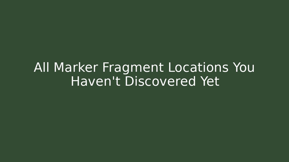 All Marker Fragment Locations You Haven't Discovered Yet