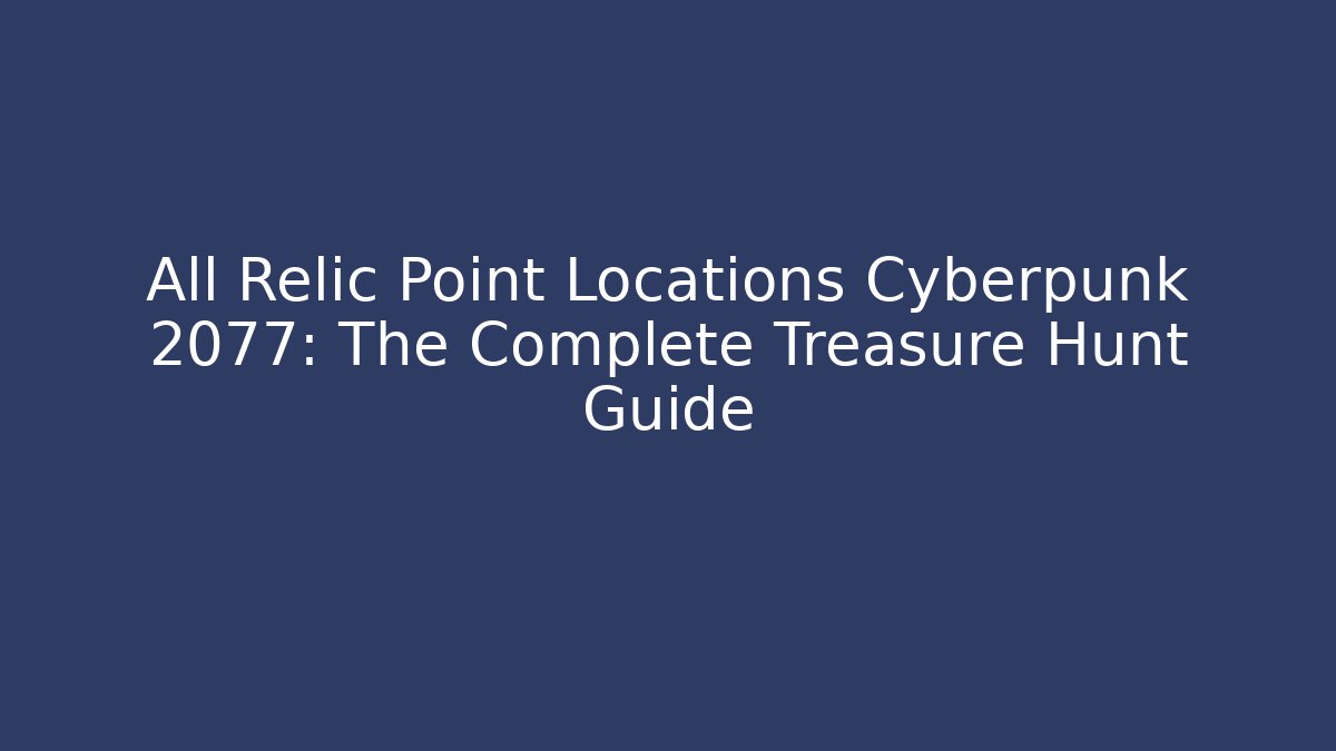 All Relic Point Locations Cyberpunk 2077: The Complete Treasure Hunt Guide