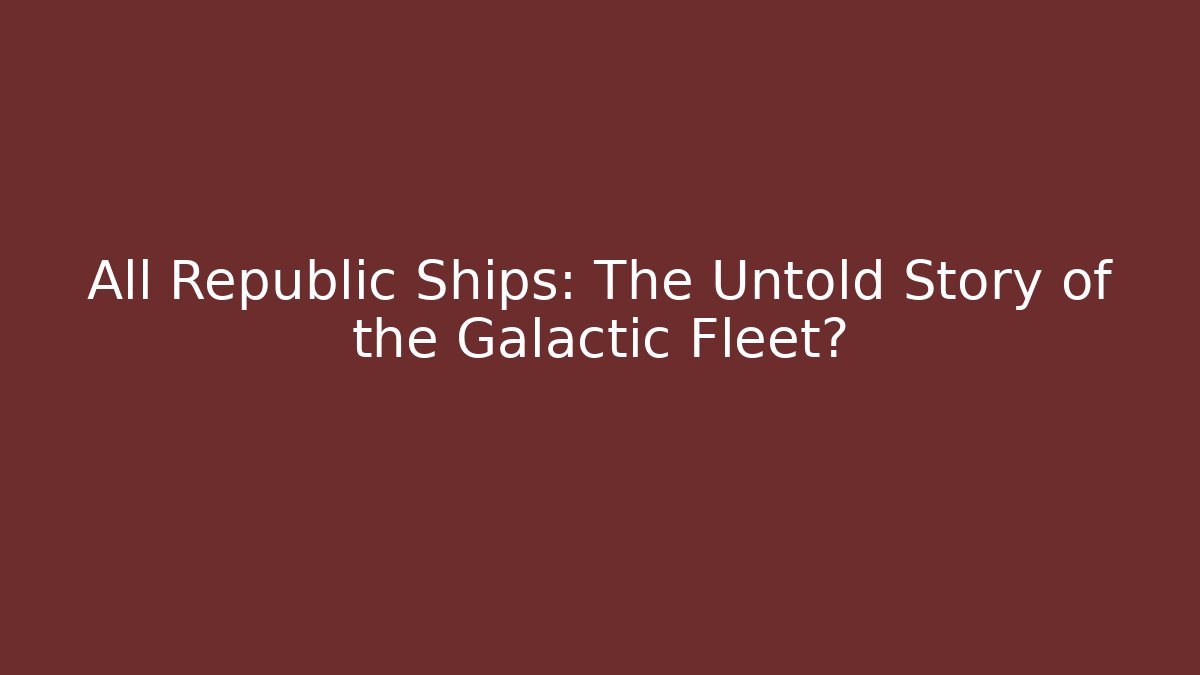 All Republic Ships: The Untold Story of the Galactic Fleet?