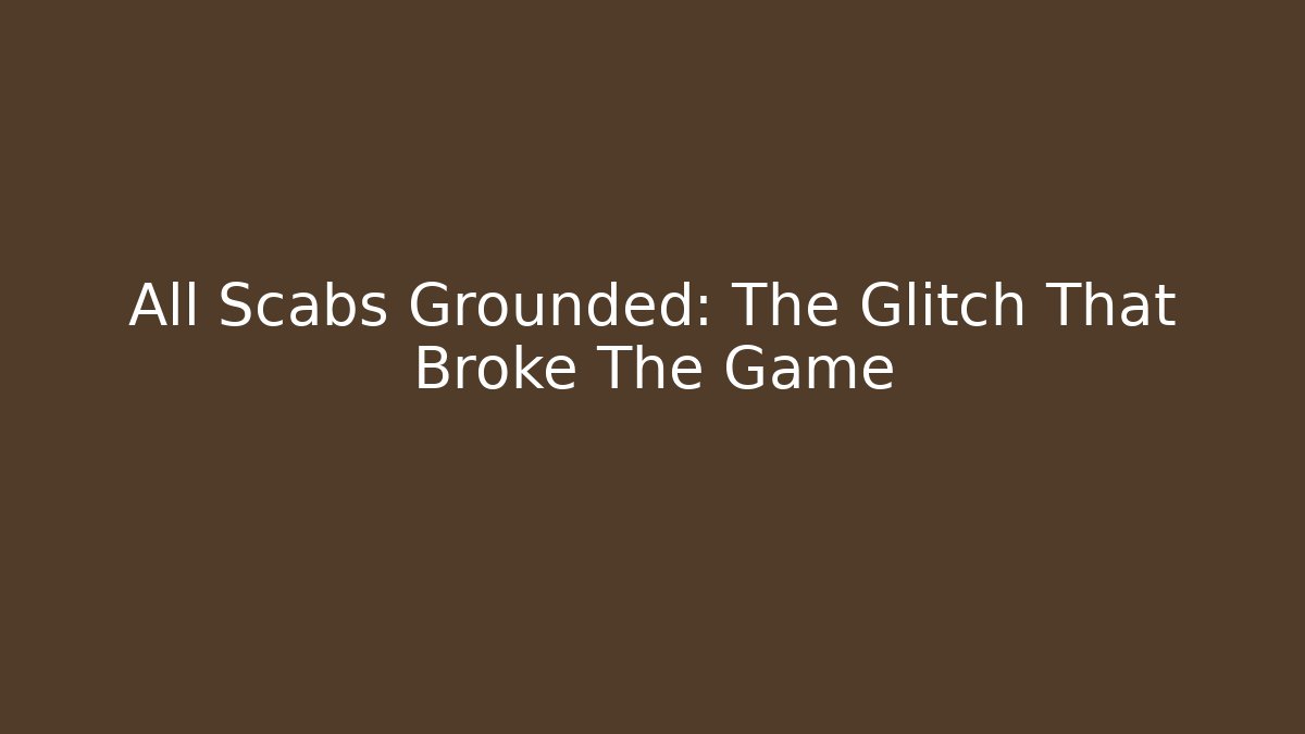 All Scabs Grounded: The Glitch That Broke The Game