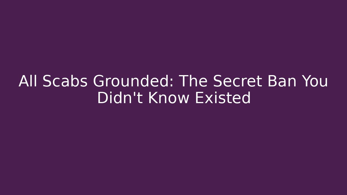 All Scabs Grounded: The Secret Ban You Didn't Know Existed