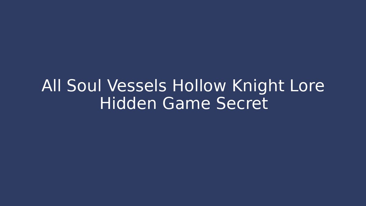 All Soul Vessels Hollow Knight Lore Hidden Game Secret