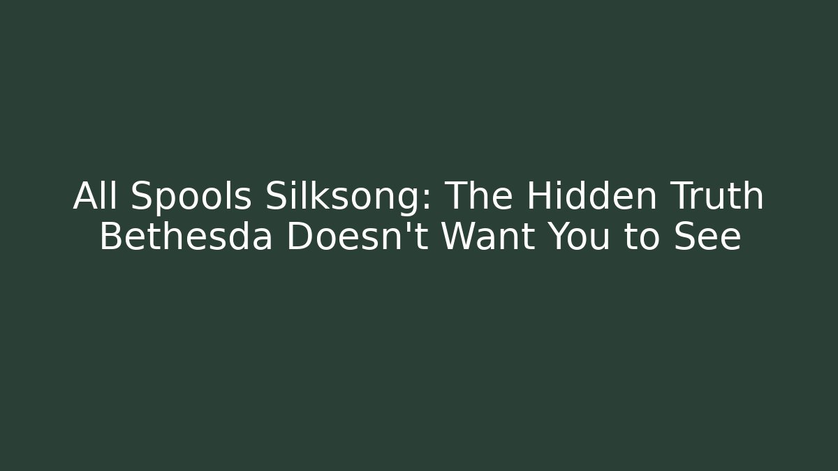 All Spools Silksong: The Hidden Truth Bethesda Doesn’t Want You to See - Celivion