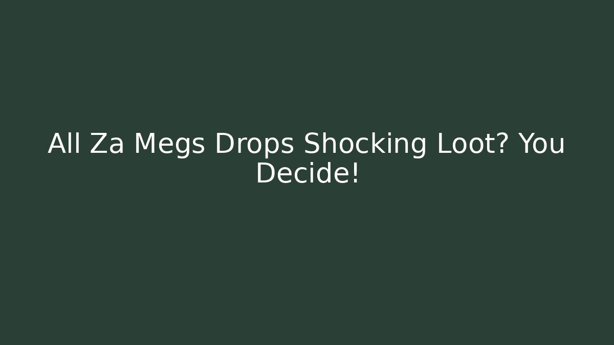 All Za Megs Drops Shocking Loot? You Decide!