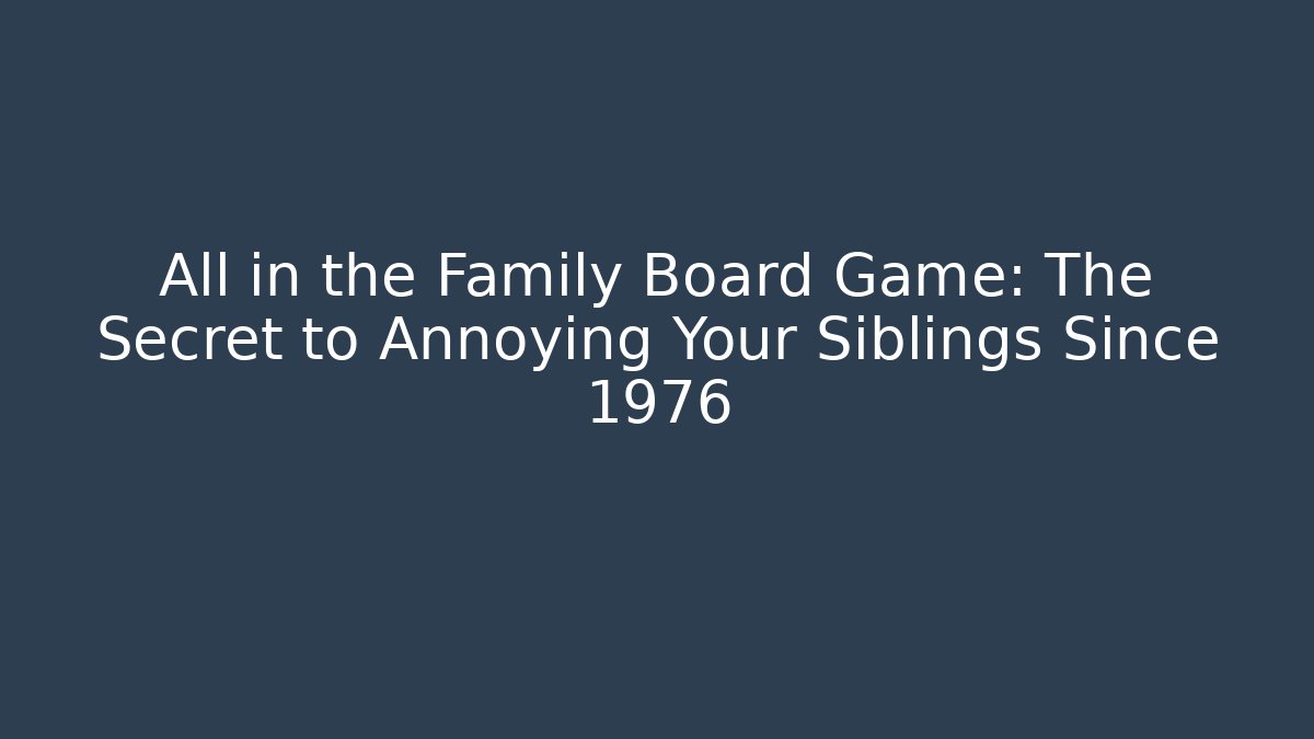 All in the Family Board Game: The Secret to Annoying Your Siblings Since 1976