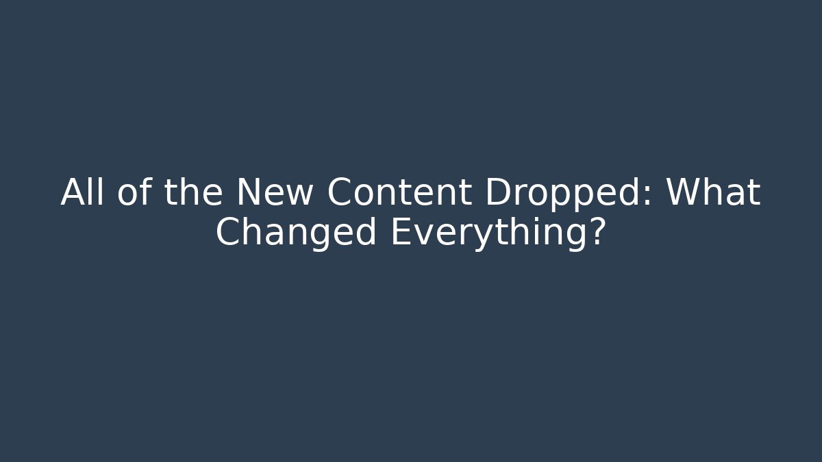 All of the New Content Dropped: What Changed Everything?