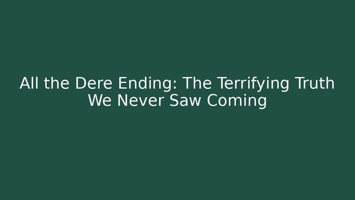 All the Dere Ending: The Terrifying Truth We Never Saw Coming