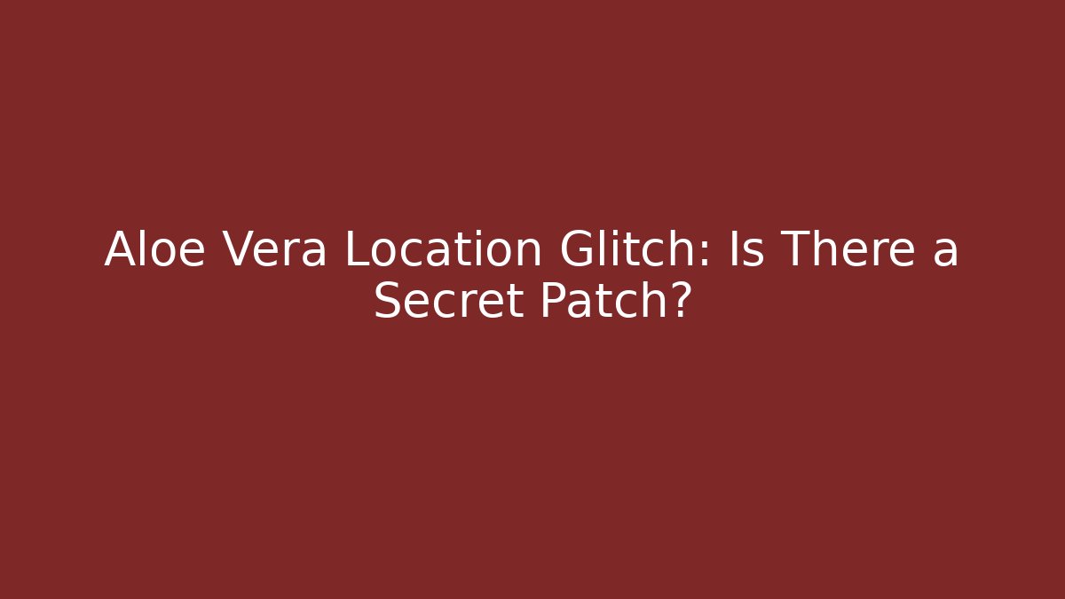 Aloe Vera Location Glitch: Is There a Secret Patch? - Celivion