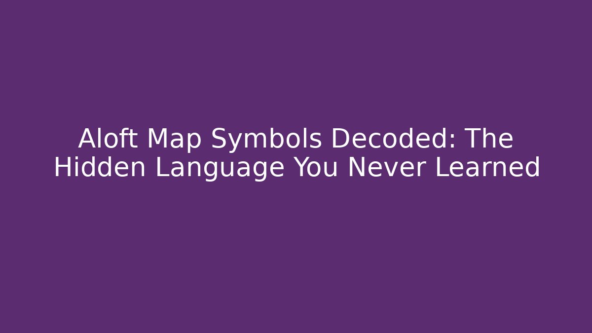 Aloft Map Symbols Decoded: The Hidden Language You Never Learned