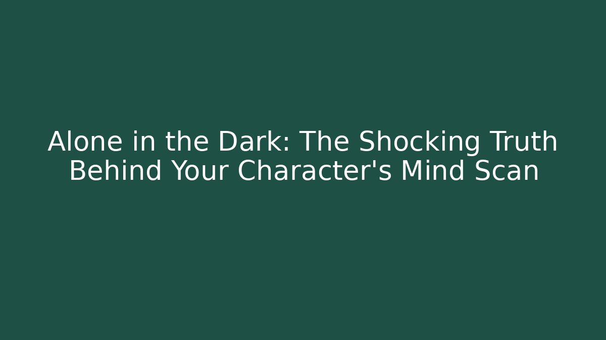 Alone in the Dark: The Shocking Truth Behind Your Character's Mind Scan
