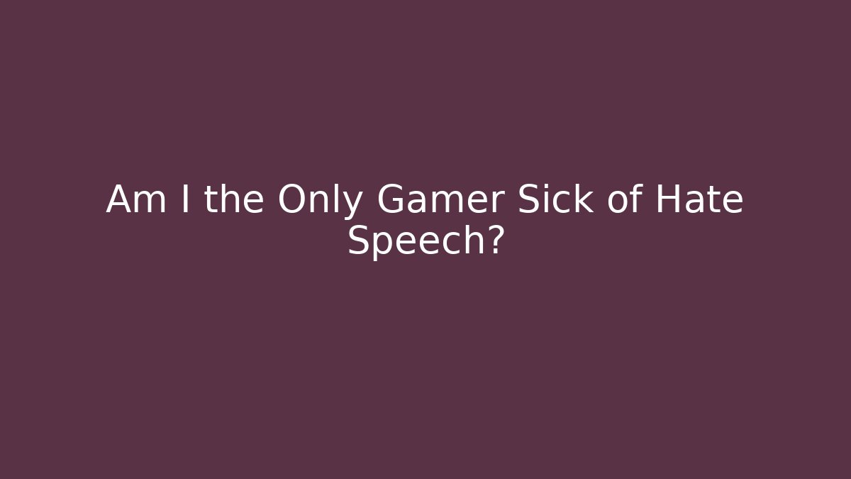 Am I the Only Gamer Sick of Hate Speech?
