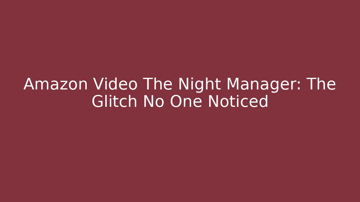 Amazon Video The Night Manager: The Glitch No One Noticed - Celivion