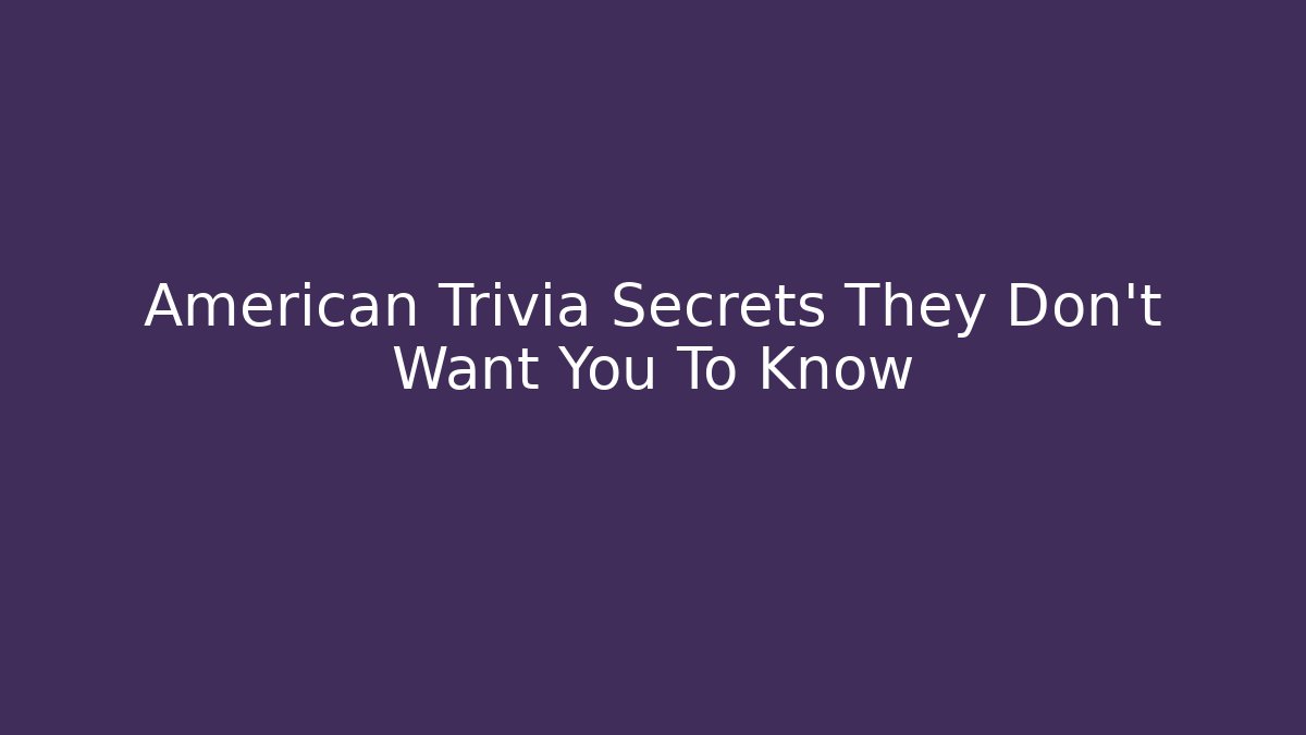 American Trivia Secrets They Don't Want You To Know
