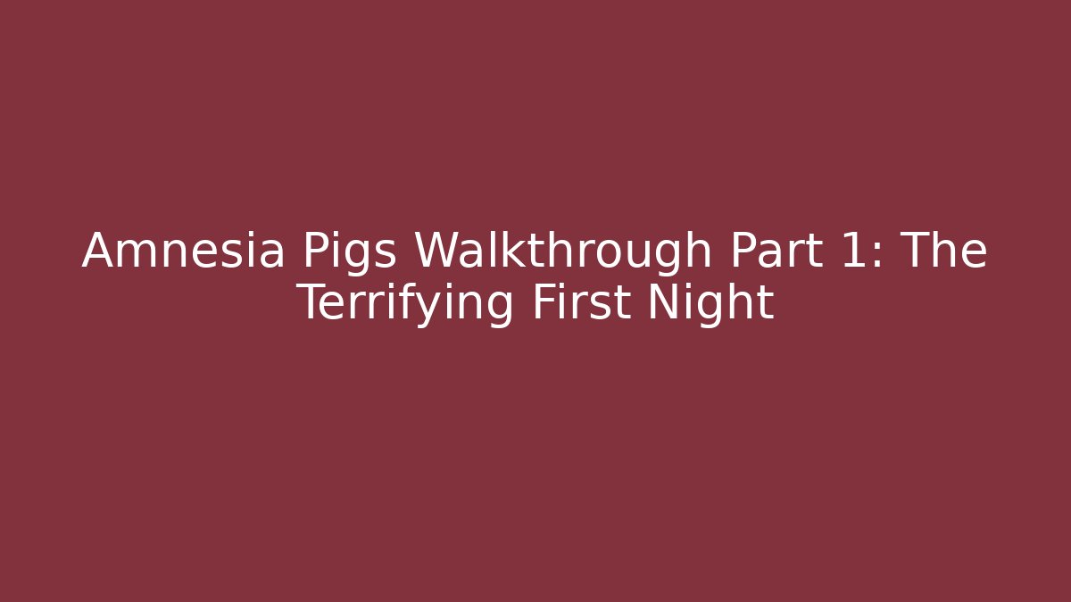 Amnesia Pigs Walkthrough Part 1: The Terrifying First Night - Celivion