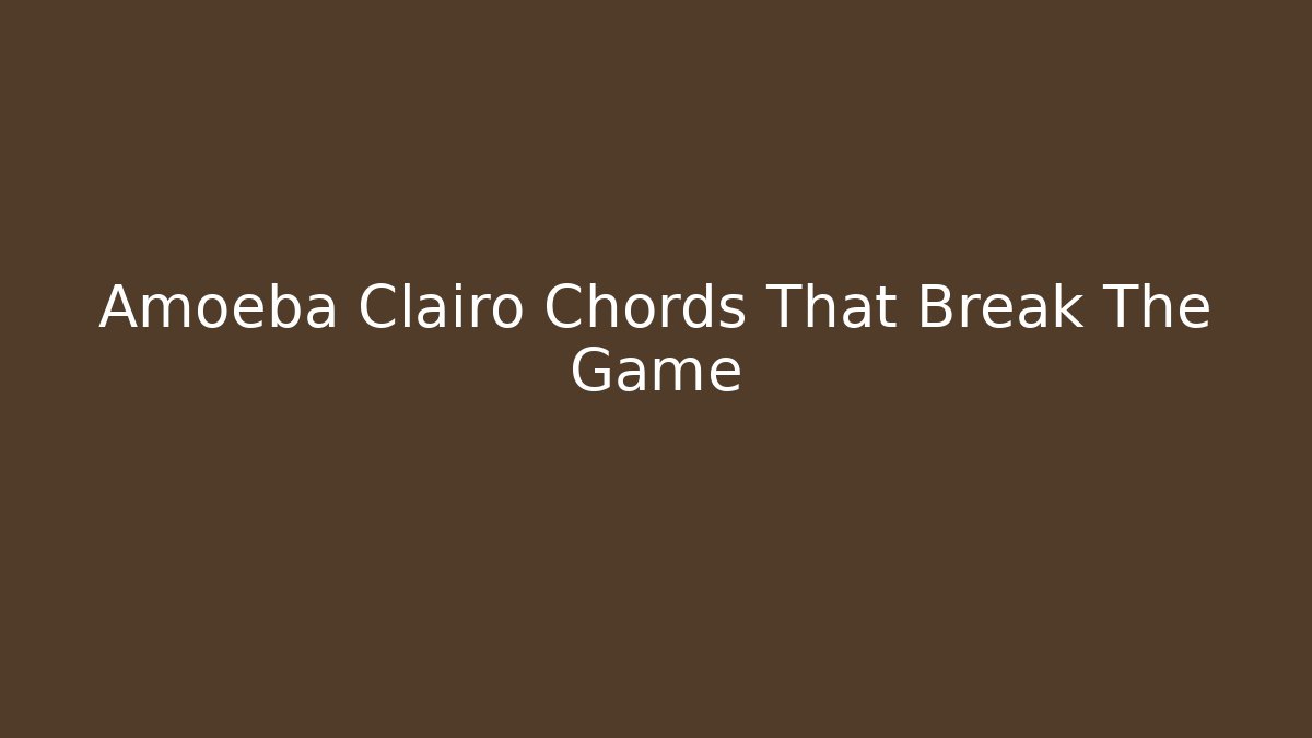 Amoeba Clairo Chords That Break The Game