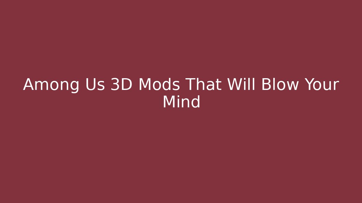 Among Us 3D Mods That Will Blow Your Mind