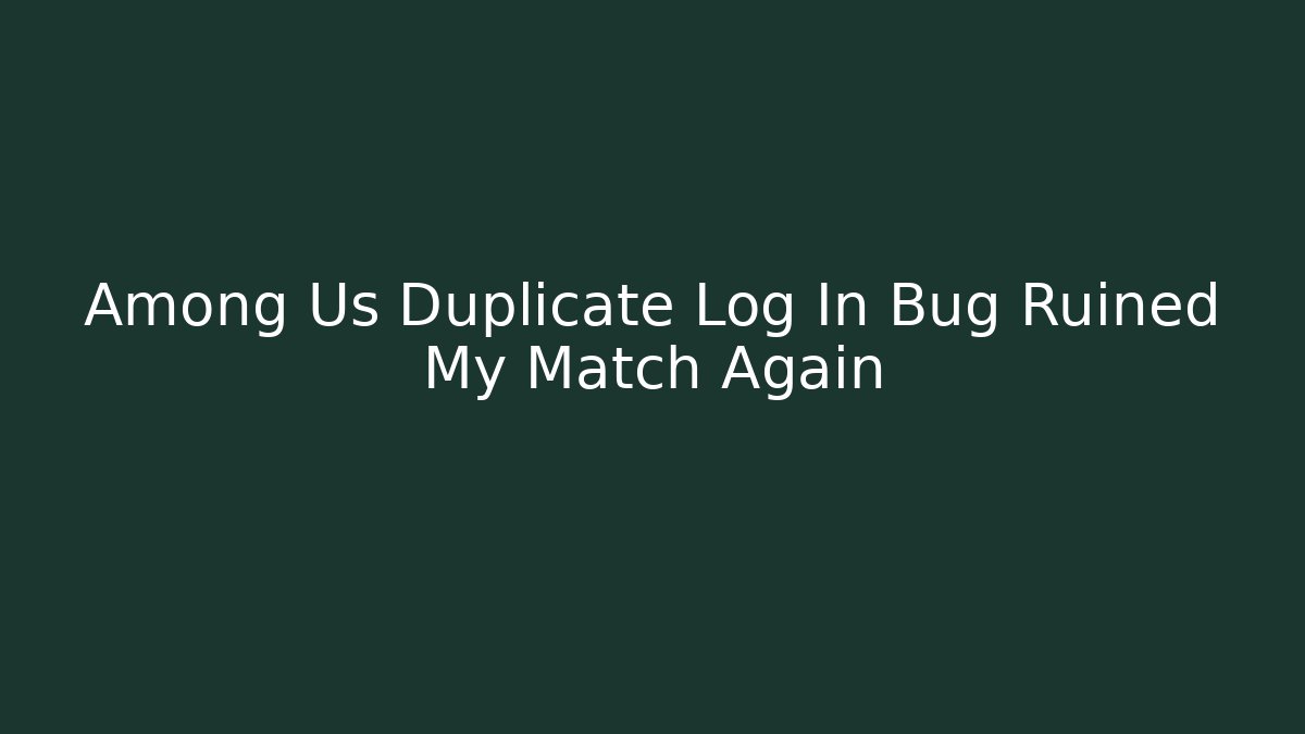 Among Us Duplicate Log In Bug Ruined My Match Again