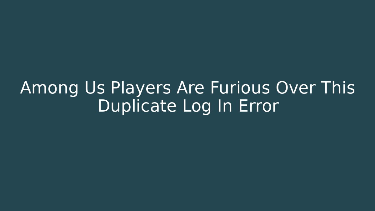 Among Us Players Are Furious Over This Duplicate Log In Error